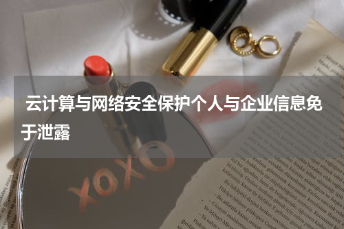  云计算与网络安全保护个人与企业信息免于泄露