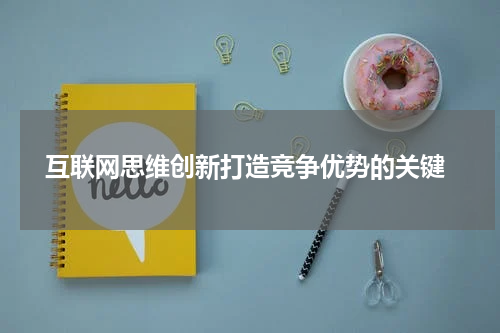  互联网思维创新打造竞争优势的关键