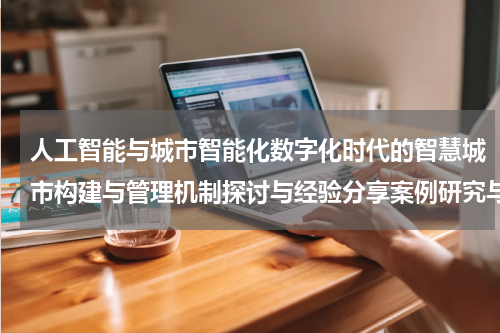 人工智能与城市智能化数字化时代的智慧城市构建与管理机制探讨与经验分享案例研究与实践经验分享