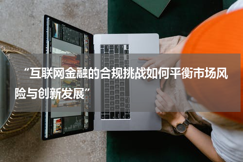  “互联网金融的合规挑战如何平衡市场风险与创新发展”