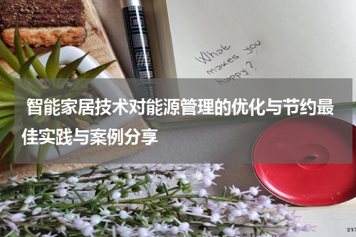  智能家居技术对能源管理的优化与节约最佳实践与案例分享