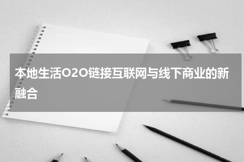 本地生活O2O链接互联网与线下商业的新融合