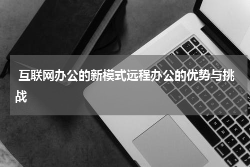  互联网办公的新模式远程办公的优势与挑战