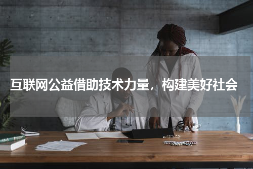  互联网公益借助技术力量，构建美好社会