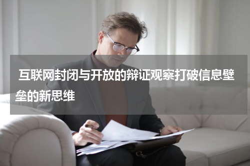  互联网封闭与开放的辩证观察打破信息壁垒的新思维