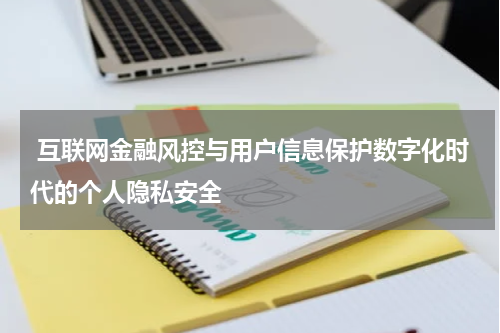  互联网金融风控与用户信息保护数字化时代的个人隐私安全