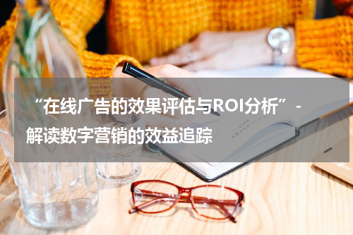  “在线广告的效果评估与ROI分析”- 解读数字营销的效益追踪