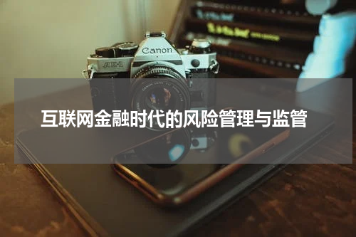 互联网金融时代的风险管理与监管