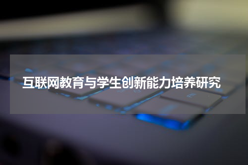  互联网教育与学生创新能力培养研究