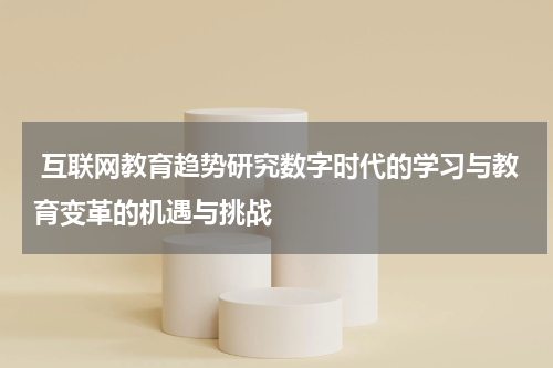互联网教育趋势研究数字时代的学习与教育变革的机遇与挑战