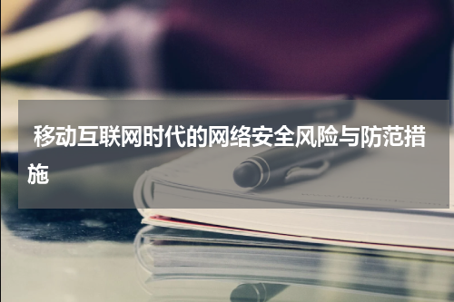  移动互联网时代的网络安全风险与防范措施