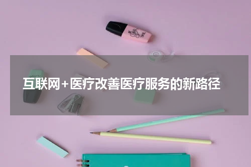  互联网+医疗改善医疗服务的新路径