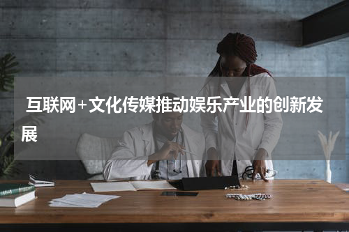  互联网+文化传媒推动娱乐产业的创新发展