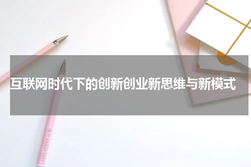  互联网时代下的创新创业新思维与新模式