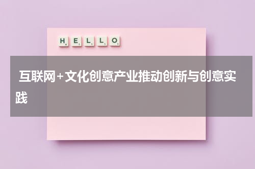  互联网+文化创意产业推动创新与创意实践