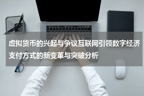 虚拟货币的兴起与争议互联网引领数字经济支付方式的新变革与突破分析