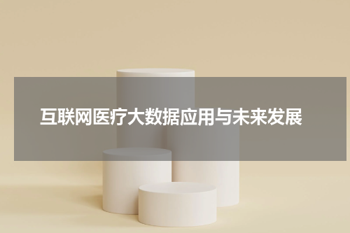  互联网医疗大数据应用与未来发展