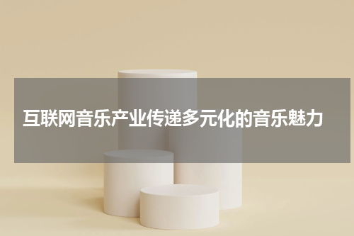  互联网音乐产业传递多元化的音乐魅力