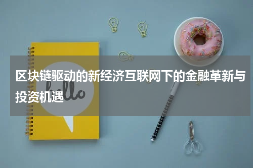 区块链驱动的新经济互联网下的金融革新与投资机遇