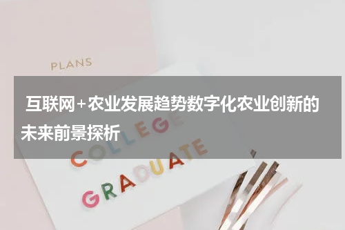  互联网+农业发展趋势数字化农业创新的未来前景探析