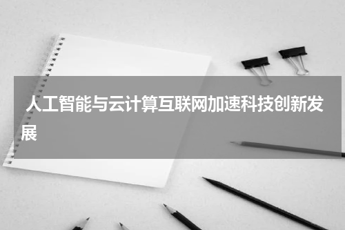 人工智能与云计算互联网加速科技创新发展