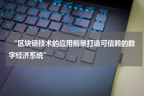  “区块链技术的应用前景打造可信赖的数字经济系统”