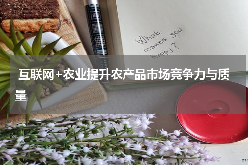 互联网+农业提升农产品市场竞争力与质量