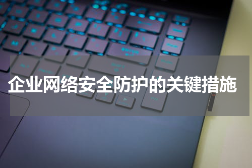企业网络安全防护的关键措施