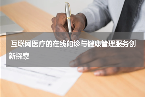  互联网医疗的在线问诊与健康管理服务创新探索