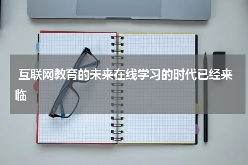  互联网教育的未来在线学习的时代已经来临