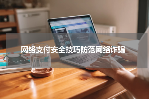  网络支付安全技巧防范网络诈骗
