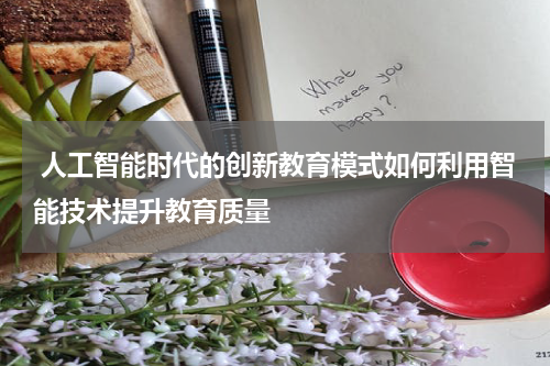 人工智能时代的创新教育模式如何利用智能技术提升教育质量