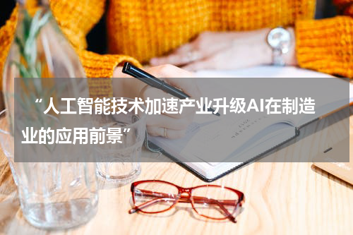  “人工智能技术加速产业升级AI在制造业的应用前景”