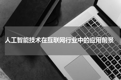 人工智能技术在互联网行业中的应用前景