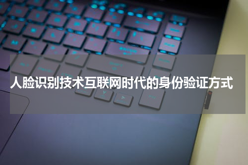  人脸识别技术互联网时代的身份验证方式