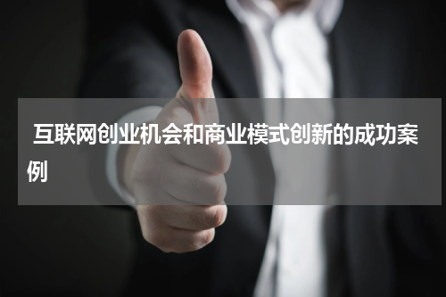  互联网创业机会和商业模式创新的成功案例