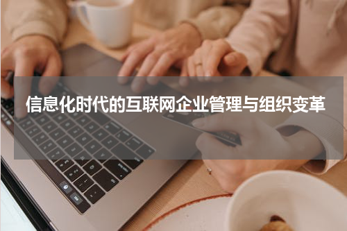  信息化时代的互联网企业管理与组织变革 