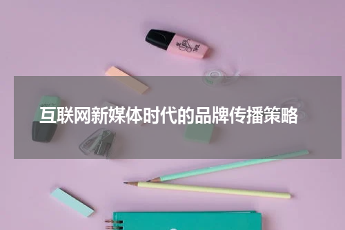 互联网新媒体时代的品牌传播策略