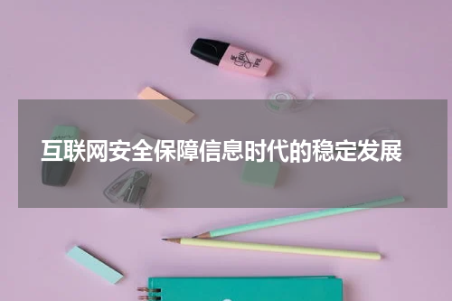  互联网安全保障信息时代的稳定发展