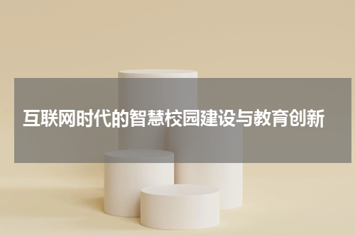  互联网时代的智慧校园建设与教育创新