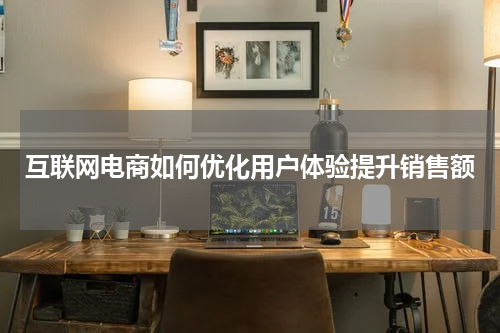 互联网电商如何优化用户体验提升销售额