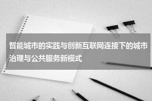 智能城市的实践与创新互联网连接下的城市治理与公共服务新模式