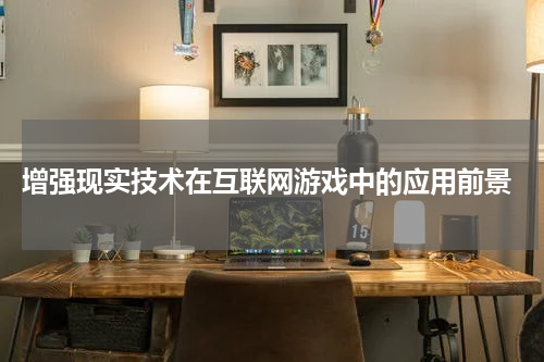 增强现实技术在互联网游戏中的应用前景