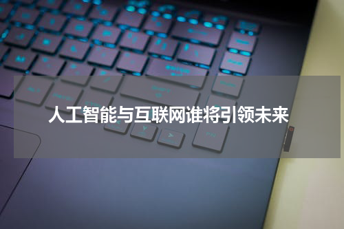  人工智能与互联网谁将引领未来