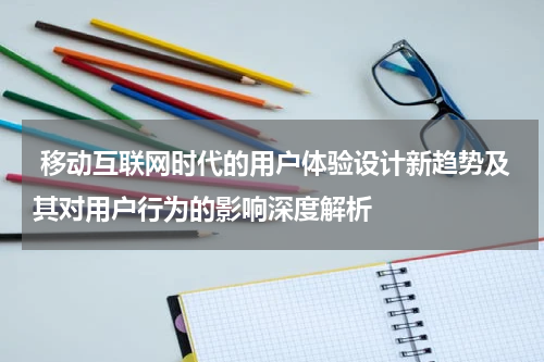  移动互联网时代的用户体验设计新趋势及其对用户行为的影响深度解析