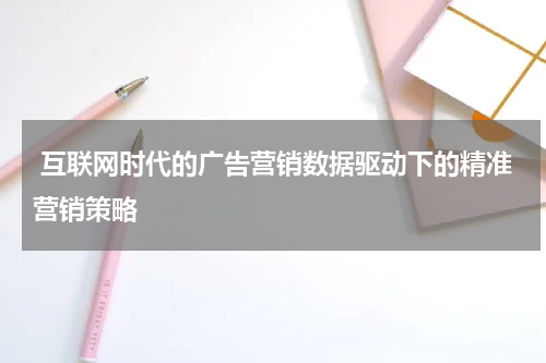  互联网时代的广告营销数据驱动下的精准营销策略