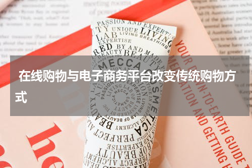 在线购物与电子商务平台改变传统购物方式