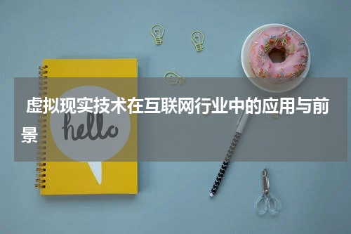  虚拟现实技术在互联网行业中的应用与前景