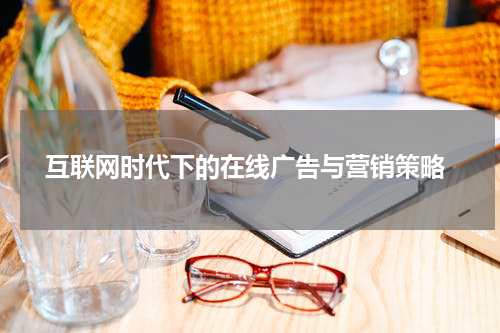 互联网时代下的在线广告与营销策略