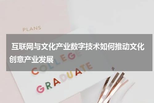  互联网与文化产业数字技术如何推动文化创意产业发展